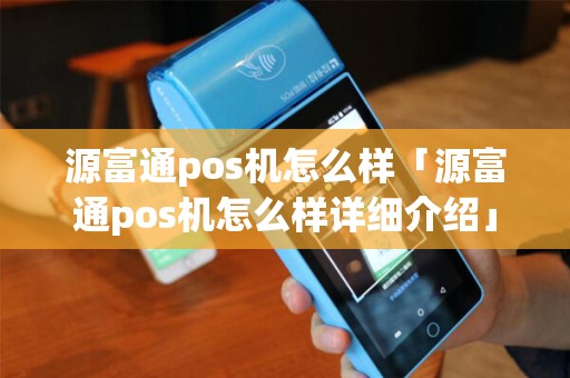 源富通pos机怎么样「源富通pos机怎么样详细介绍」