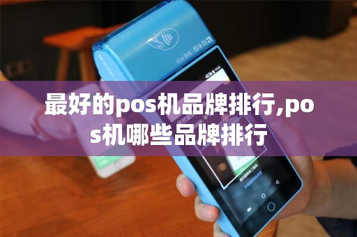 最好的pos机品牌排行,pos机哪些品牌排行