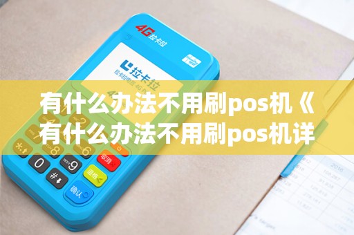 有什么办法不用刷pos机《有什么办法不用刷pos机详细介绍》