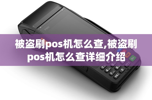 被盗刷pos机怎么查,被盗刷pos机怎么查详细介绍