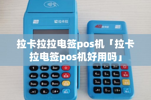 拉卡拉拉电签pos机「拉卡拉电签pos机好用吗」