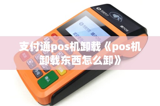支付通pos机卸载《pos机卸载东西怎么卸》