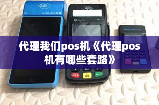 代理我们pos机《代理pos机有哪些套路》