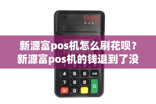 新源富pos机怎么刷花呗？新源富pos机的钱退到了没