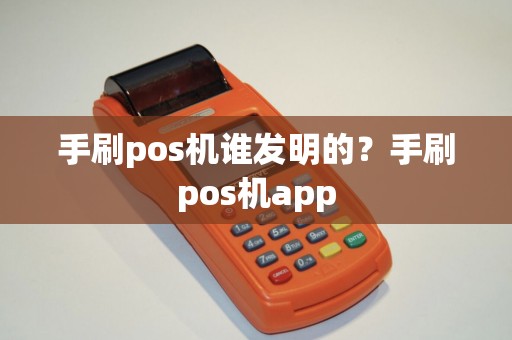 手刷pos机谁发明的？手刷pos机app