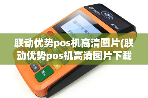 联动优势pos机高清图片(联动优势pos机高清图片下载)