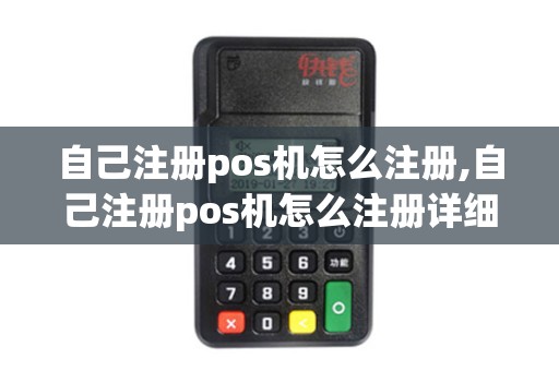 自己注册pos机怎么注册,自己注册pos机怎么注册详细介绍