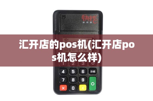 汇开店的pos机(汇开店pos机怎么样)