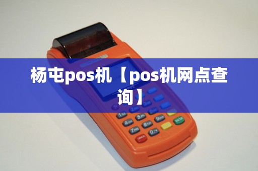 杨屯pos机【pos机网点查询】