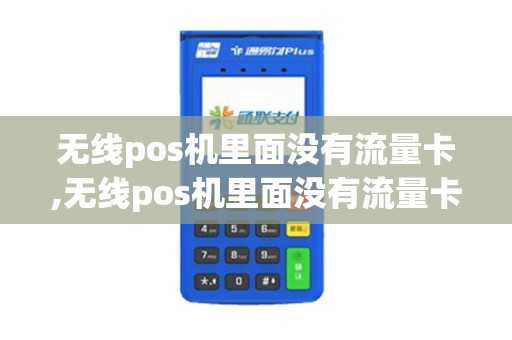 无线pos机里面没有流量卡,无线pos机里面没有流量卡详细介绍