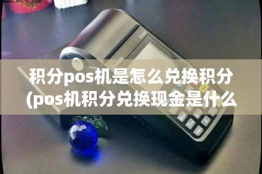 积分pos机是怎么兑换积分(pos机积分兑换现金是什么套路)