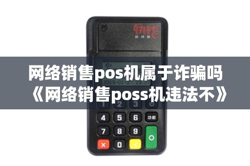 网络销售pos机属于诈骗吗《网络销售poss机违法不》