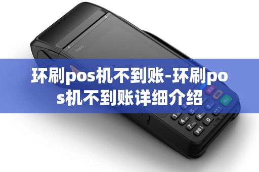 环刷pos机不到账-环刷pos机不到账详细介绍