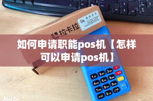 如何申请职能pos机【怎样可以申请pos机】