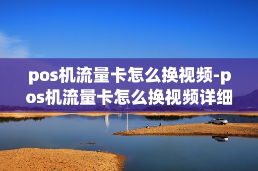 pos机流量卡怎么换视频-pos机流量卡怎么换视频详细介绍