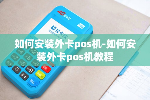 如何安装外卡pos机-如何安装外卡pos机教程