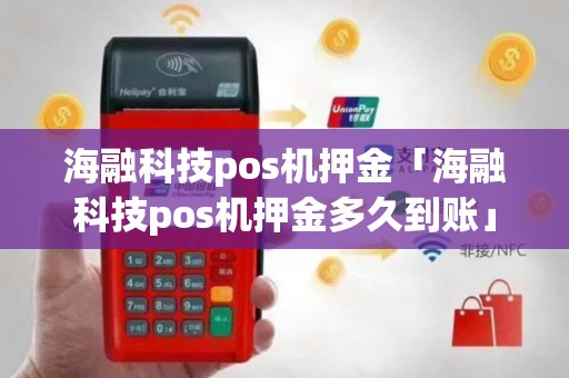 海融科技pos机押金「海融科技pos机押金多久到账」