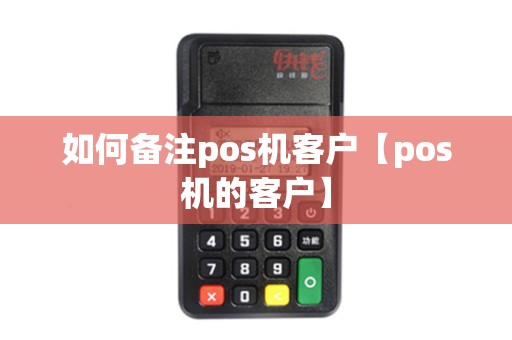 如何备注pos机客户【pos机的客户】