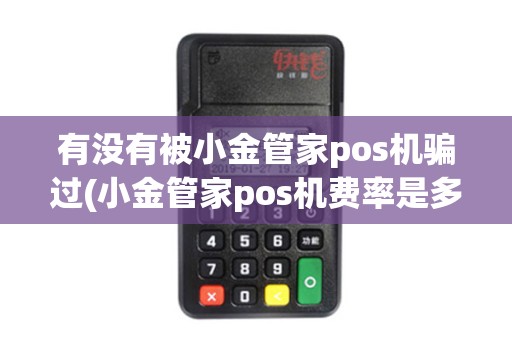 有没有被小金管家pos机骗过(小金管家pos机费率是多少)