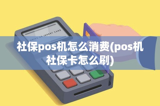社保pos机怎么消费(pos机社保卡怎么刷)