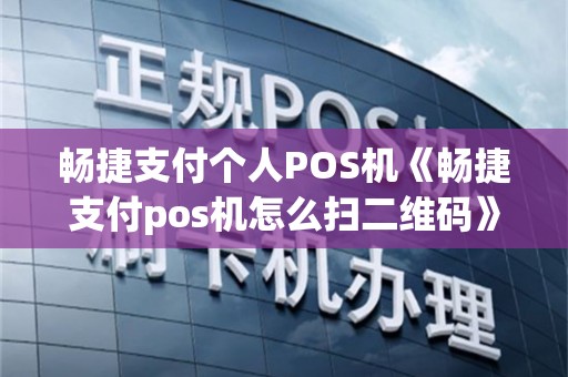 畅捷支付个人POS机《畅捷支付pos机怎么扫二维码》