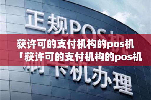 获许可的支付机构的pos机「获许可的支付机构的pos机是什么」