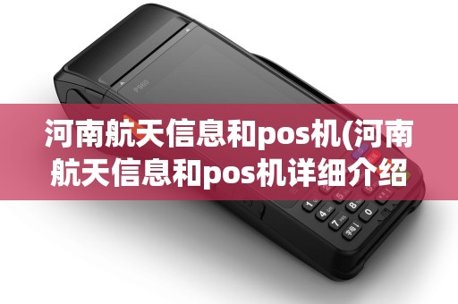 河南航天信息和pos机(河南航天信息和pos机详细介绍)