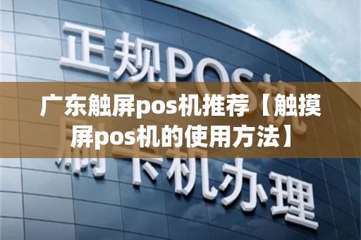 广东触屏pos机推荐【触摸屏pos机的使用方法】