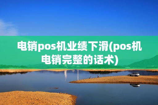 电销pos机业绩下滑(pos机电销完整的话术)
