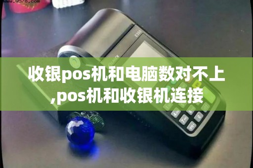 收银pos机和电脑数对不上,pos机和收银机连接