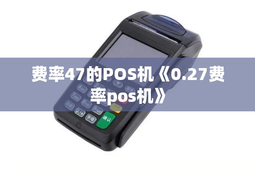 费率47的POS机《0.27费率pos机》