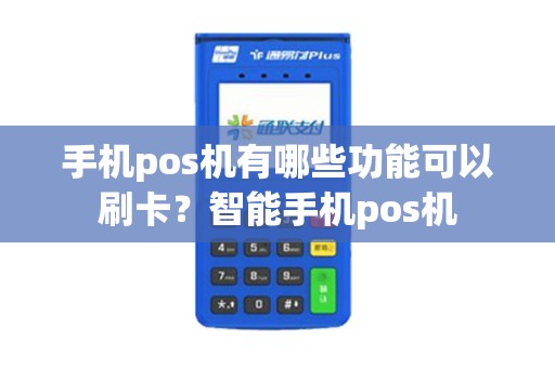 手机pos机有哪些功能可以刷卡？智能手机pos机