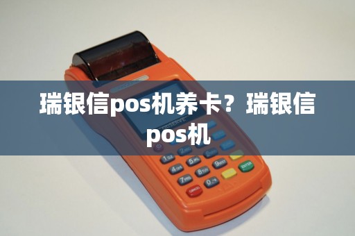 瑞银信pos机养卡？瑞银信pos机