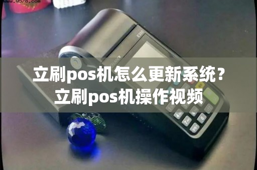 立刷pos机怎么更新系统？立刷pos机操作视频