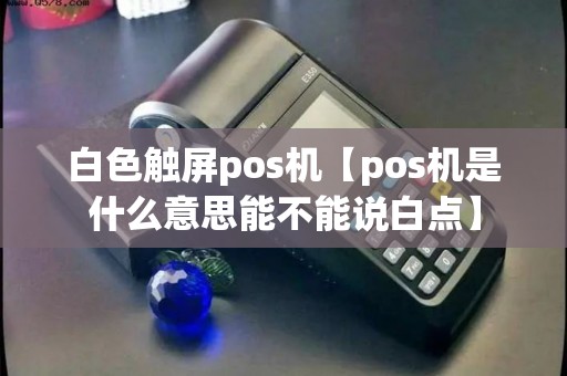 白色触屏pos机【pos机是什么意思能不能说白点】