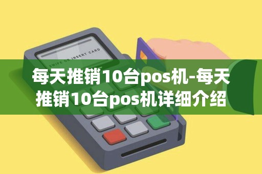 每天推销10台pos机-每天推销10台pos机详细介绍