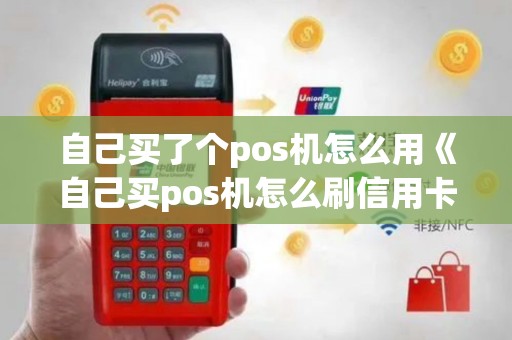 自己买了个pos机怎么用《自己买pos机怎么刷信用卡》