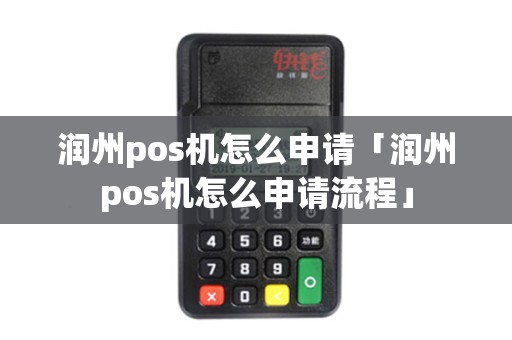 润州pos机怎么申请「润州pos机怎么申请流程」