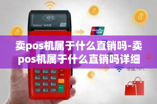 卖pos机属于什么直销吗-卖pos机属于什么直销吗详细介绍