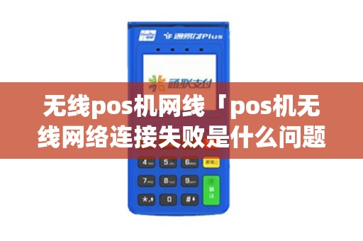 无线pos机网线「pos机无线网络连接失败是什么问题」