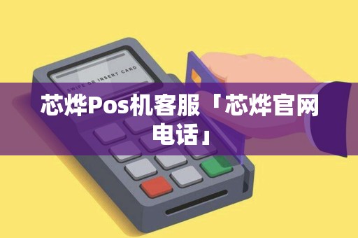芯烨Pos机客服「芯烨官网电话」