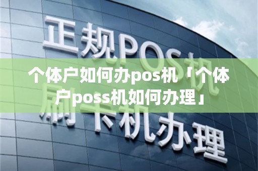 个体户如何办pos机「个体户poss机如何办理」