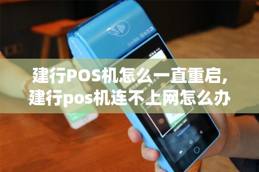 建行POS机怎么一直重启,建行pos机连不上网怎么办