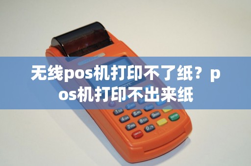 无线pos机打印不了纸？pos机打印不出来纸