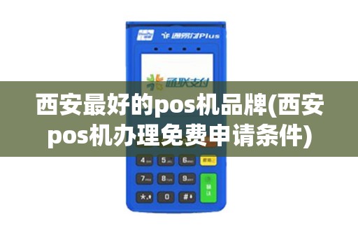 西安最好的pos机品牌(西安pos机办理免费申请条件)