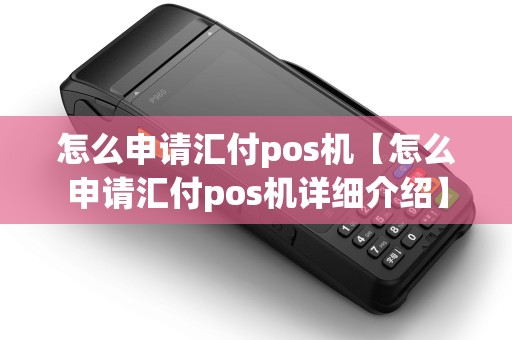 怎么申请汇付pos机【怎么申请汇付pos机详细介绍】