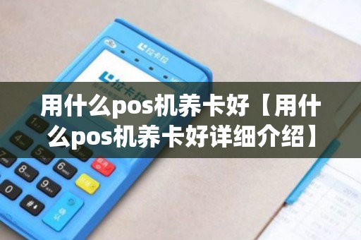 用什么pos机养卡好【用什么pos机养卡好详细介绍】