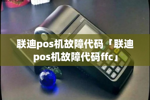联迪pos机故障代码「联迪pos机故障代码ffc」