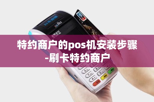 特约商户的pos机安装步骤-刷卡特约商户