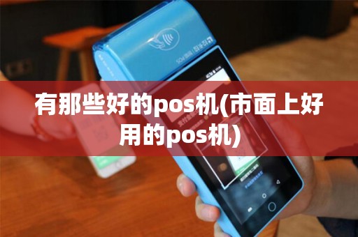 有那些好的pos机(市面上好用的pos机)
